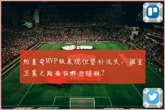约基奇MVP级表现但替补流失，掘金卫冕之路面临哪些暗礁？