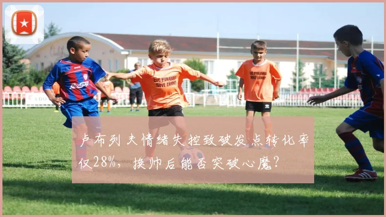 卢布列夫情绪失控致破发点转化率仅28%，换帅后能否突破心魔？